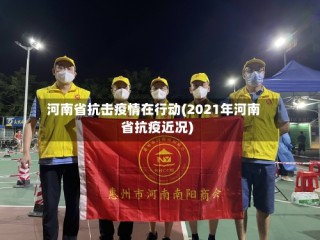 河南省抗击疫情在行动(2021年河南省抗疫近况)