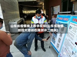 山东省疫情线上教学视频(山东省疫情防控大培训在线测评二维码)