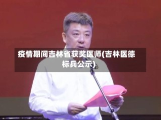 疫情期间吉林省获奖医师(吉林医德标兵公示)