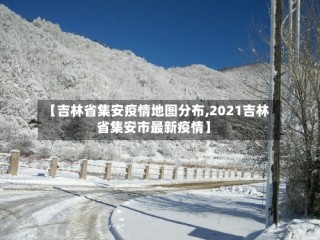 【吉林省集安疫情地图分布,2021吉林省集安市最新疫情】