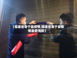 【福建省寿宁县疫情,福建省寿宁县疫情最新消息】