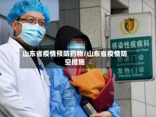 山东省疫情预防药物/山东省疫情防空措施