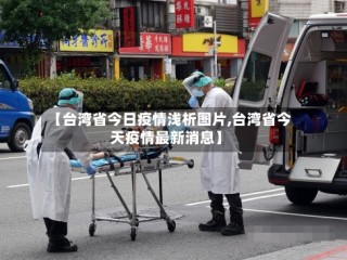 【台湾省今日疫情浅析图片,台湾省今天疫情最新消息】
