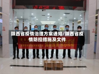 陕西省疫情治理方案通知/陕西省疫情防控措施及文件