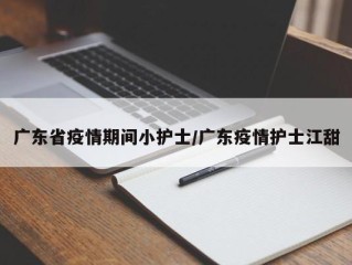 广东省疫情期间小护士/广东疫情护士江甜
