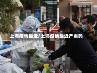 上海疫情最近/上海疫情最近严重吗