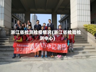浙江省检测检疫情况(浙江省检验检测中心)