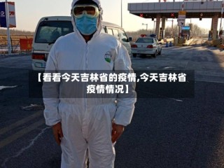 【看看今天吉林省的疫情,今天吉林省疫情情况】