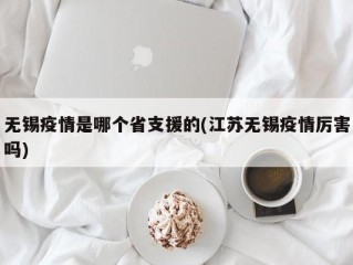 无锡疫情是哪个省支援的(江苏无锡疫情厉害吗)