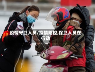 疫情守卫人员/疫情防控,保卫人员在行动
