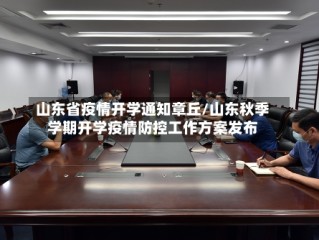 山东省疫情开学通知章丘/山东秋季学期开学疫情防控工作方案发布