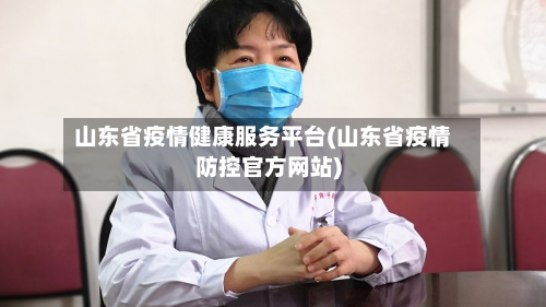 山东省疫情健康服务平台(山东省疫情防控官方网站)