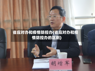省应对办和疫情防控办(省应对办和疫情防控办的区别)