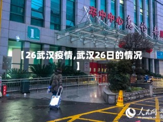【26武汉疫情,武汉26日的情况】