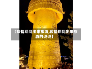 【疫情期间出来旅游,疫情期间出来旅游的说说】