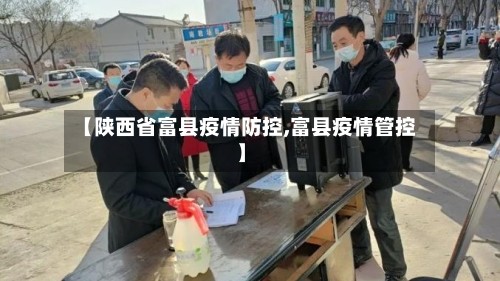 【陕西省富县疫情防控,富县疫情管控】