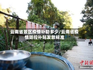 云南省景区疫情补助多少/云南省疫情防控补贴发放标准