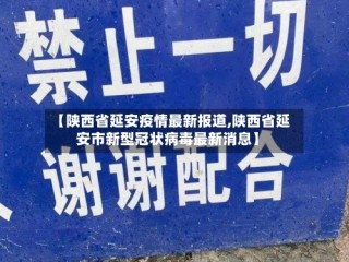 【陕西省延安疫情最新报道,陕西省延安市新型冠状病毒最新消息】