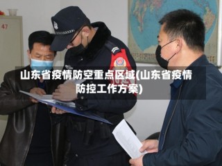 山东省疫情防空重点区域(山东省疫情防控工作方案)