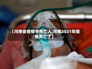 【河南省疫情中死亡人,河南2021年疫情死亡了】