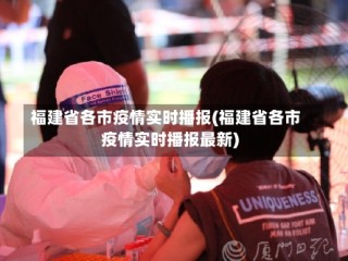 福建省各市疫情实时播报(福建省各市疫情实时播报最新)