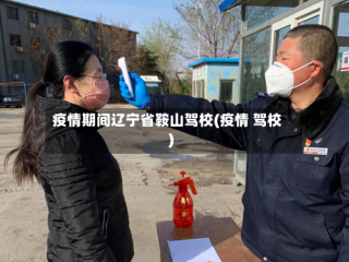 疫情期间辽宁省鞍山驾校(疫情 驾校)