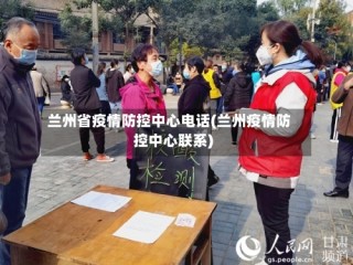 兰州省疫情防控中心电话(兰州疫情防控中心联系)