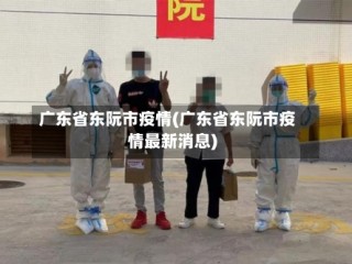 广东省东阮市疫情(广东省东阮市疫情最新消息)