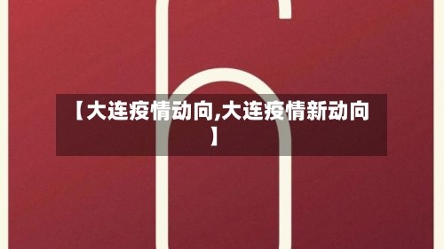 【大连疫情动向,大连疫情新动向】