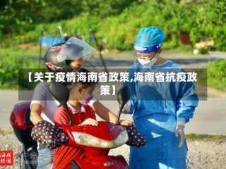 【关于疫情海南省政策,海南省抗疫政策】
