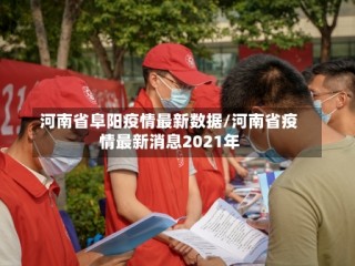 河南省阜阳疫情最新数据/河南省疫情最新消息2021年