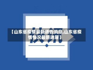 【山东省疫情最新通告消息,山东省疫情情况最新进展】