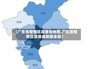 【广东省疫情区域查询地图,广东省疫情区域查询地图全图】