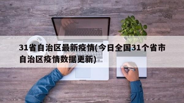 31省自治区最新疫情(今日全国31个省市自治区疫情数据更新)