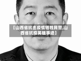 【山西省抗击疫情牺牲民警,山西省抗疫英雄事迹】