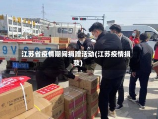 江苏省疫情期间捐赠活动(江苏疫情捐款)