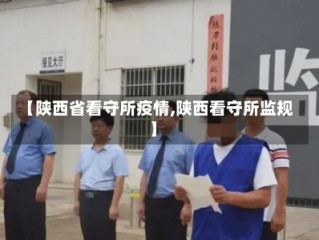 【陕西省看守所疫情,陕西看守所监规】