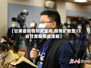 【甘肃省疫情形式走向,疫情扩散至13省甘肃疫情或缓解】