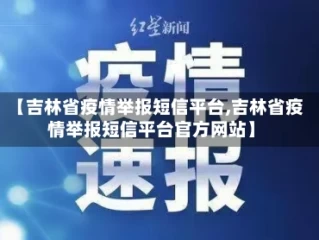【吉林省疫情举报短信平台,吉林省疫情举报短信平台官方网站】