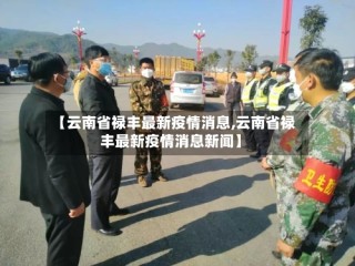 【云南省禄丰最新疫情消息,云南省禄丰最新疫情消息新闻】