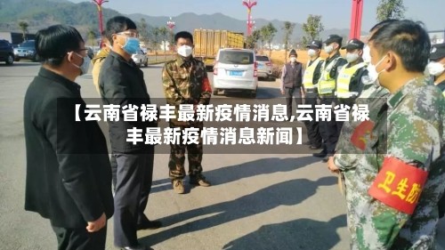 【云南省禄丰最新疫情消息,云南省禄丰最新疫情消息新闻】