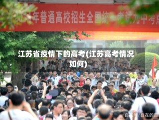 江苏省疫情下的高考(江苏高考情况如何)