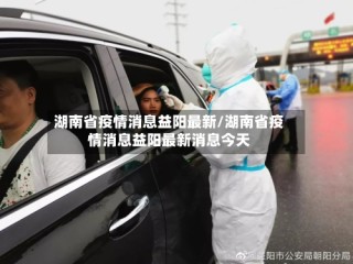 湖南省疫情消息益阳最新/湖南省疫情消息益阳最新消息今天