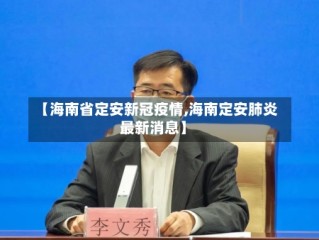 【海南省定安新冠疫情,海南定安肺炎最新消息】