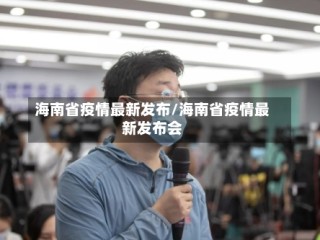 海南省疫情最新发布/海南省疫情最新发布会