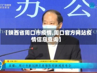 【陕西省周口市疫情,周口官方网站疫情信息查询】