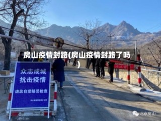 房山疫情封路(房山疫情封路了吗)