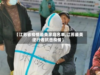 【江苏省疫情最美家庭名单,江苏最美逆行者抗击疫情】