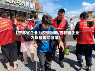 【吉林省企业为疫情捐助,吉林省企业为疫情捐助政策】