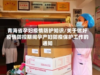 青海省孕妇疫情防护知识/关于做好疫情防控期间孕产妇防疫保护工作的通知